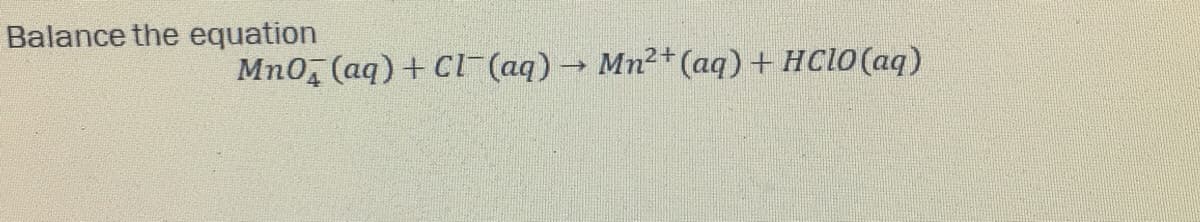 Balance the equation
Mn0, (aq) + CI (aq)→ Mn2+ (aq) + HCLO (aq)
