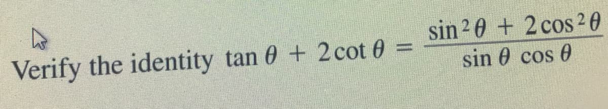 sin 20 + 2 cos 2 0
Verify the identity tan 0 + 2cot 0 =
sin 0 cos 0
