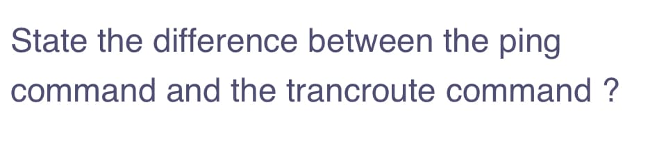 State the difference between the ping
command and the trancroute command ?
