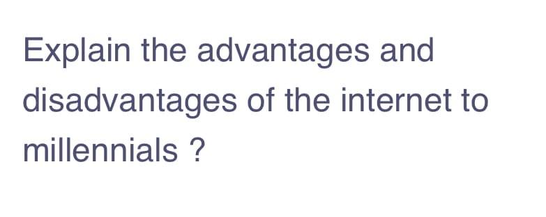 Explain the advantages and
disadvantages of the internet to
millennials ?
