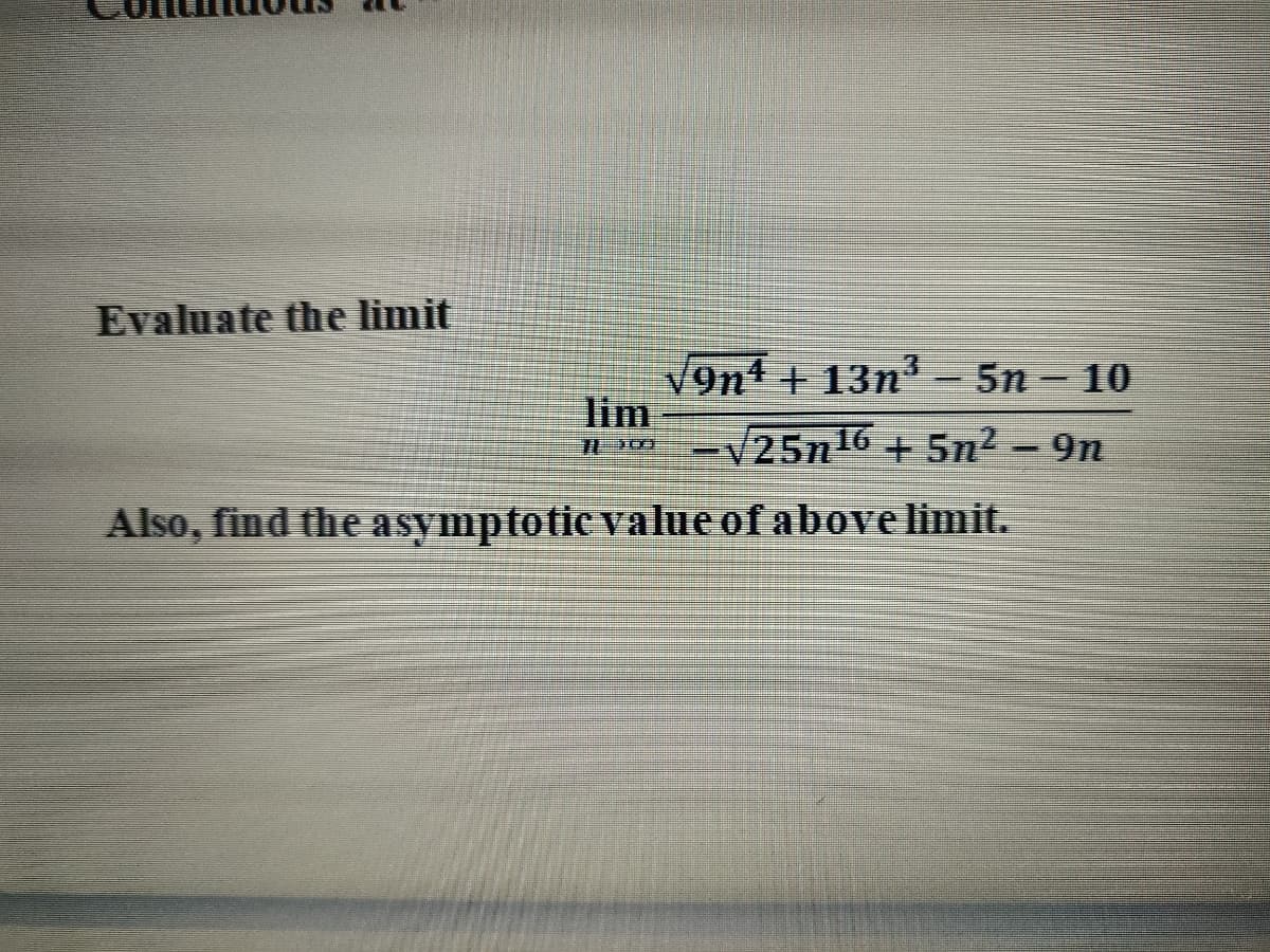 Evaluate the limit
V9n4 + 13n- 5n - 10
lim
|
=V25n16 + 5n2- 9n
Also, find the asymptotic value of above limit.
