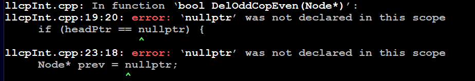 11cpInt.cpp: In function 'bool DelOddCopEven (Node*)':
11cpInt.cpp:19:20: error: '`nullptr' was not declared in this scope
if (headPtr == nullptr) {
11cpInt.cpp:23:18: error: 'nullptr' was not declared in this scope
Node* prev = nullptr;