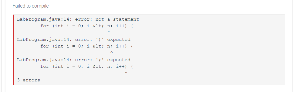 Failed to compile
LabProgram.java:14: error: not a statement
for (int i = 0; i &lt; n; i++) {
LabProgram.java:14: error: ')' expected
for (int i = 0; i &lt; n; i++) {
A
LabProgram.java:14: error: ';' expected
for (int i = 0; i &lt; n; i++) {
3 errors