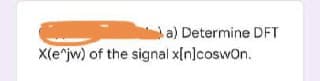 a) Determine DFT
X(e^jw) of the signal x[n]coswOn.
