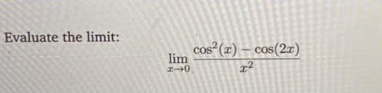 Evaluate the limit:
cos²(x) – cos(2x)
lim
