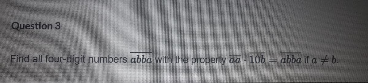 Question 3
Find all four-digit numbers abba with the property ad - 106 = abba if a b.
