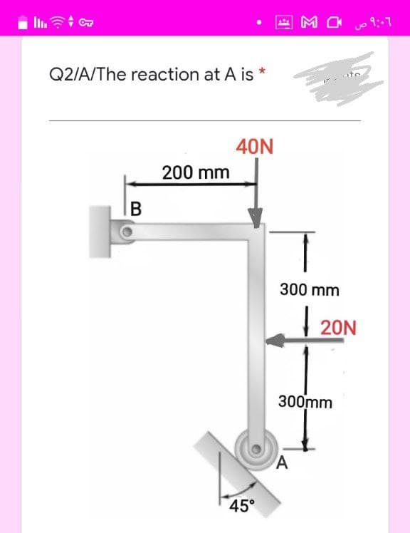 四
M O
9:-7
Q2/A/The reaction at A is
40N
200 mm
300 mm
| 20N
300mm
A
45°
