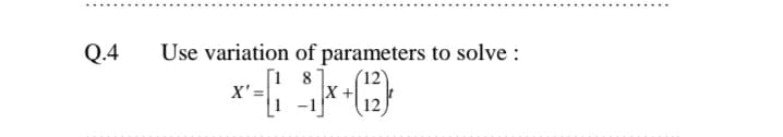 Q.4
Use variation of parameters to solve :
[1 8
(12)
X'=
X +
12
