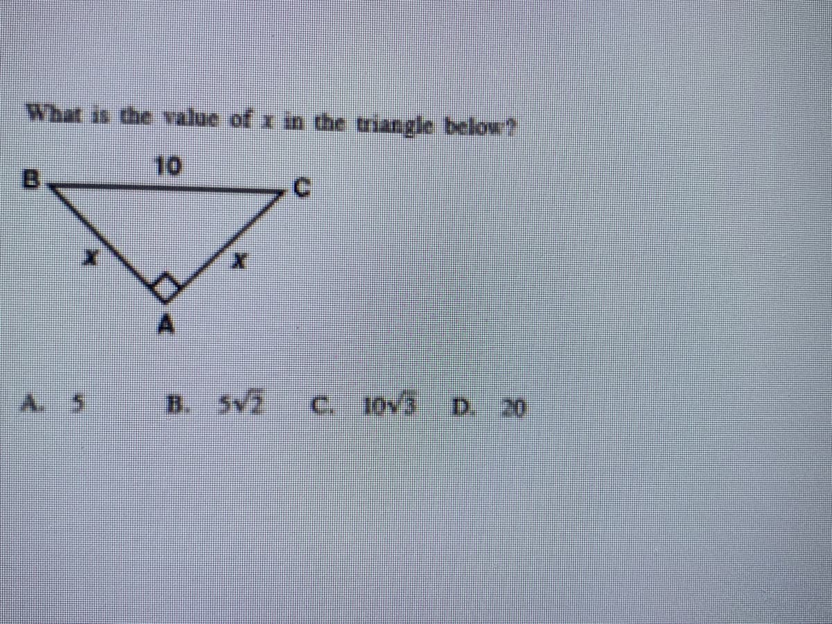 What is the value of x in dthe triangle below?
10
B.
C.
B. Sv2
C. 10v3 D. 20
