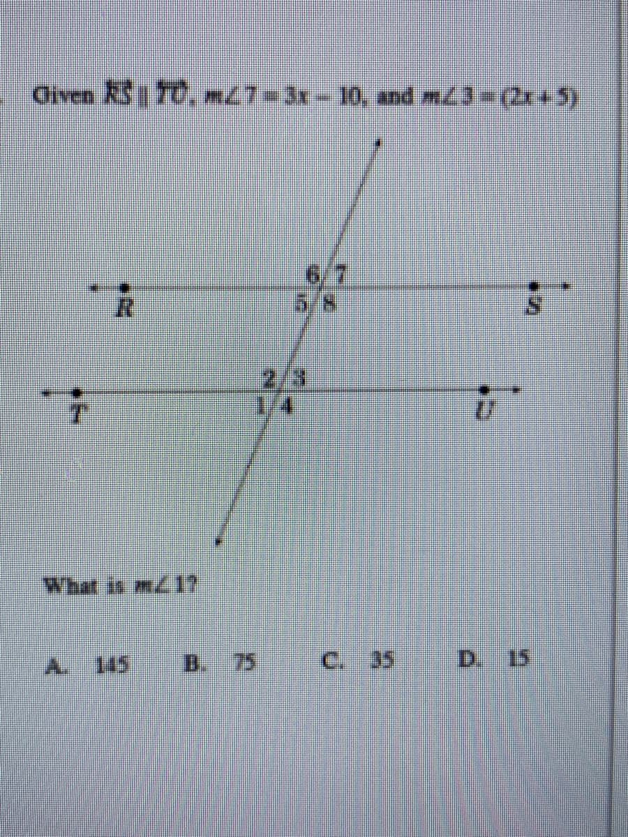 Given KS 70, m27=3x-10, and m3-(2x+5)
6/7
5/8
2/3
14
What is m/1?
A. 145 B. 75 C. 35
D. 15
