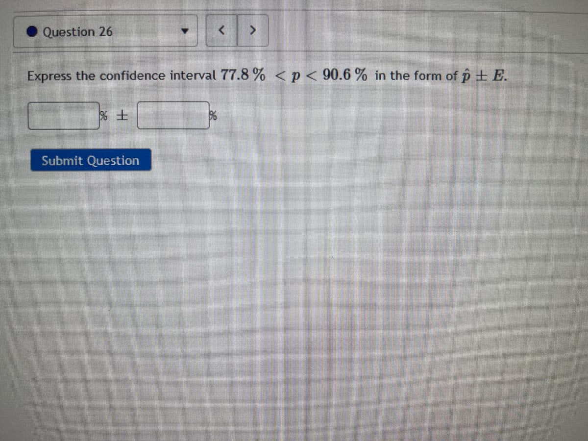 Question 26
男士
7
Express the confidence interval 77.8 % < p < 90.6 % in the form of p ± E.
Submit Question
>