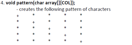 4. void pattern(char array[][COL]);
- creates the following pattern of characters
*
*
