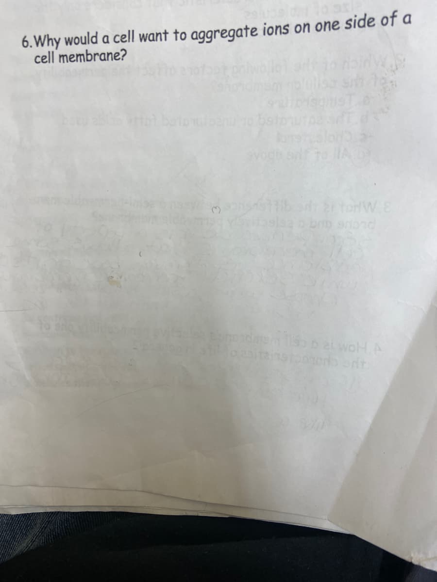 6. Why would a cell want to aggregate ions on one side of a
cell membrane?
butoutoen
onslor -
vo
sf to A
brib snond
da b et woH.A
