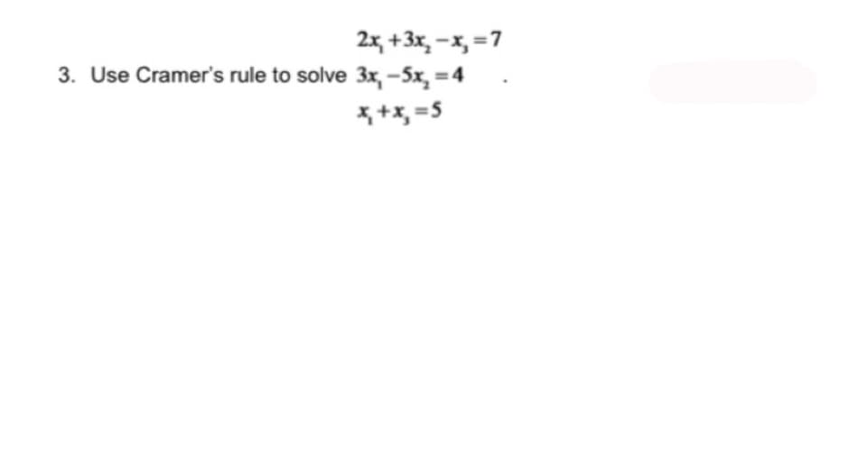 2x+3x₂-x₂ = 7
3. Use Cramer's rule to solve 3x, -5x₂ =4
x₁ + x₂ = 5