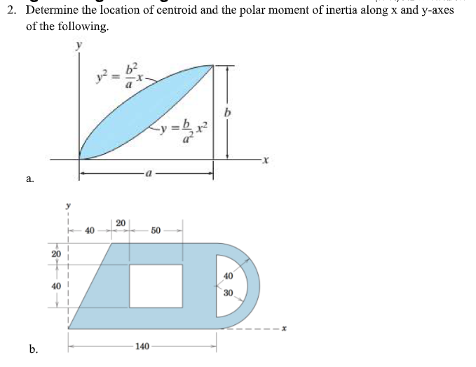 2. Determine the location of centroid and the polar moment of inertia along x and y-axes
of the following.
а.
20
40
50
20
40
40
b.
140
