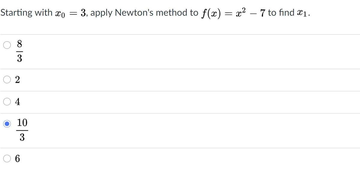 Starting with xo = 3, apply Newton's method to f(x) = x? – 7 to find x1.
8.
3
2
4
10
6.
