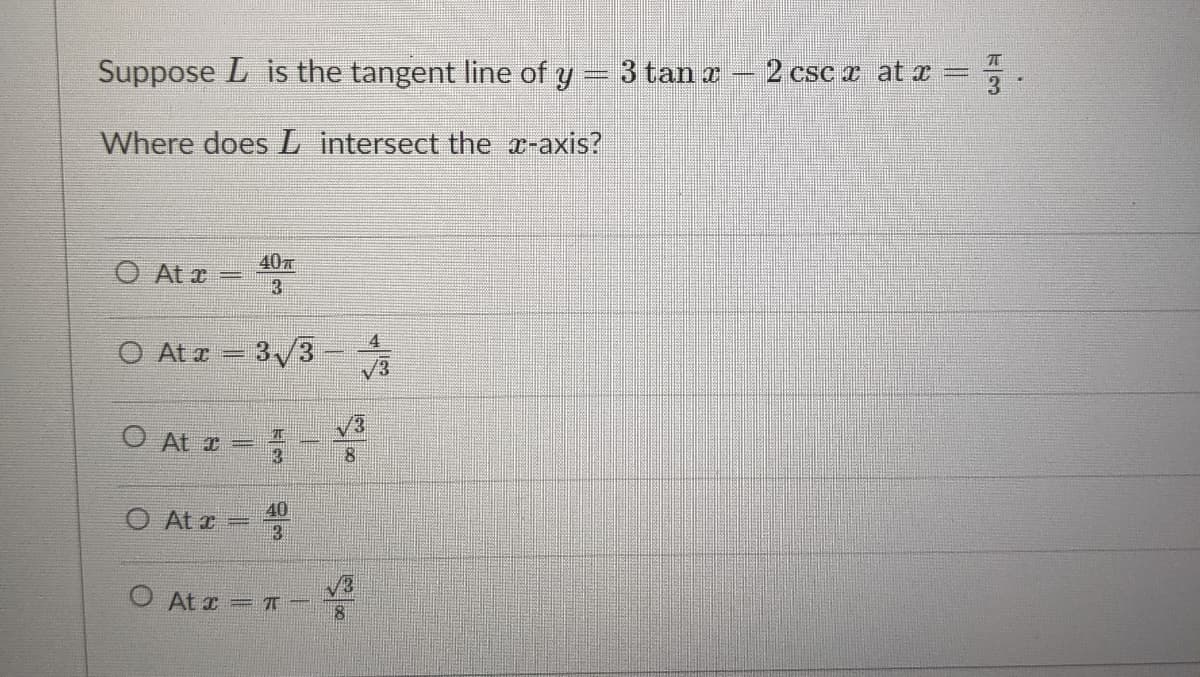 Suppose L is the tangent line of y 3 tan r
2 csc r at x
Where does L intersect the x-axis?
40
O At r
O At z
3./3
O AL 2 = -
8.
O At x =
O At x =T
ト3
