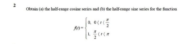 2
Obtain (a) the half-range cosine series and (b) the half-range sine series for the function
0, 0(1(
A) =
