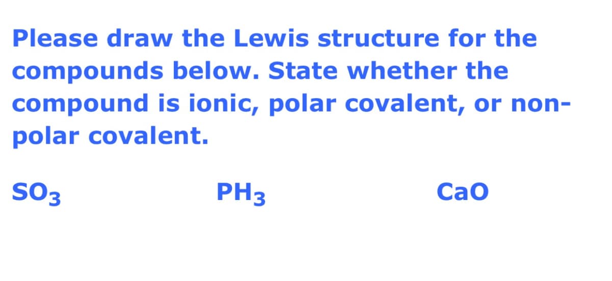 Please draw the Lewis structure for the
compounds below. State whether the
compound is ionic, polar covalent, or non-
polar covalent.
SO3
PH3
Сао
