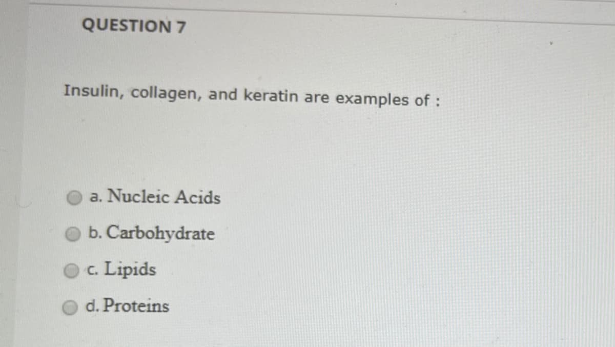 QUESTION 7
Insulin, collagen, and keratin are examples of :
a. Nucleic Acids
O b. Carbohydrate
O. Lipids
d. Proteins

