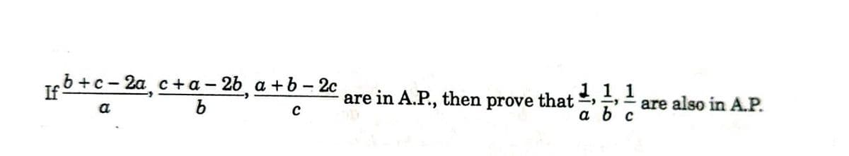 Ifb +c- 2a, c+ a – 26, a +b – 2c
1,1,1
a b c
are in A.P., then prove that
are also in A.P.
a
