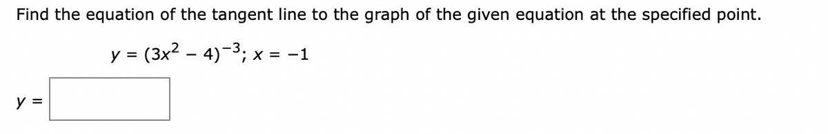 Find the equation of the tangent line to the graph of the given equation at the specified point.
y =
(3x2 – 4)-3; x = -1
y =
