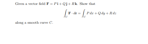 Given a vector field F = Pi+Qj+ Rk. Show that
F. dr =
P dr + Q dy + Rdz
along a smooth curve C.

