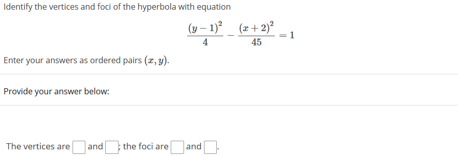 Identify the vertices and foci of the hyperbola with equation
(y – 1)? (2+ 2)?
1
4
45
Enter your answers as ordered pairs (x, y).
Provide your answer below:
The vertices are
and
; the foci are
and
||

