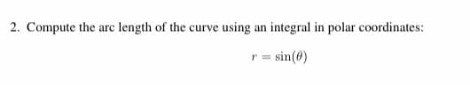 2. Compute the arc length of the curve using an integral in polar coordinates:
sin(8)
