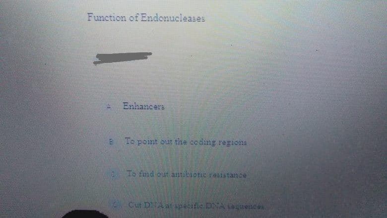 Function of Endonueleases
Enhancere
B To point our the coding regions
To fnd out anteiotic 1eistance
o Cut DAat specific DNA ca
