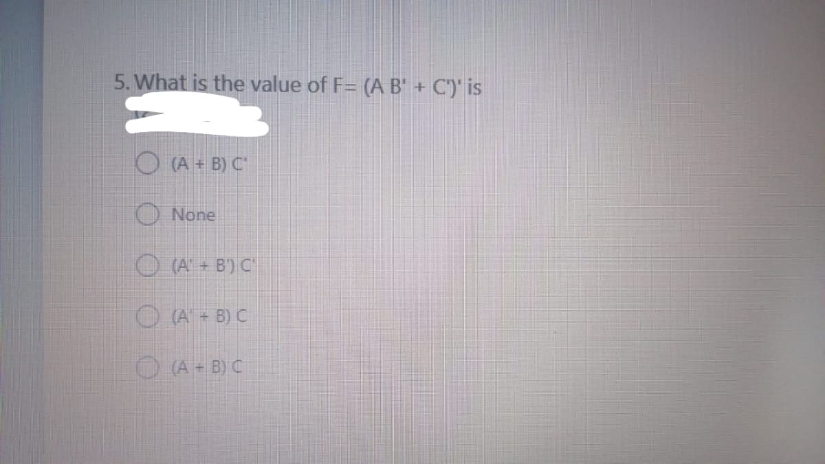 5. What is the value of F= (A B' + C')' is
O (A + B) C"
None
O (A + B') C"
O (A + B) C
O (A + B) C
