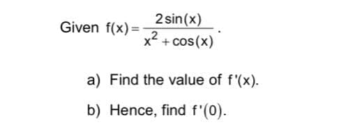 2 sin(x)
2
Given f(x) =
x + cos (x)
a) Find the value of f'(x).
b) Hence, find f'(0).
