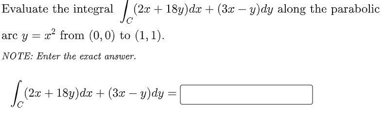 Evaluate the integral
(2x + 18y)dx + (3x − y)dy along the parabolic
C
arc y = x² from (0,0) to (1,1).
NOTE: Enter the exact answer.
√(200
(2x + 18y)dx + (3x − y)dy =
