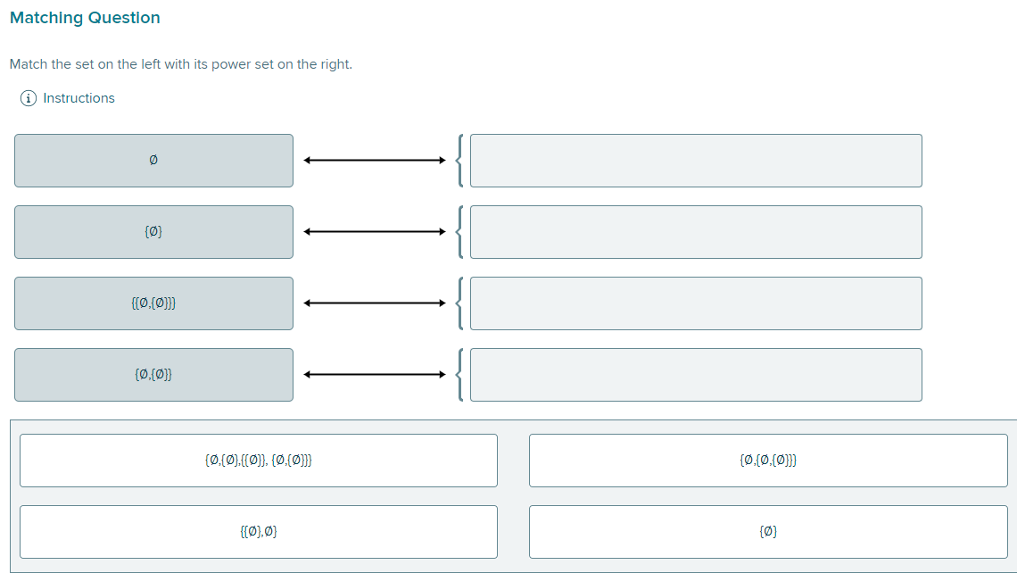 Matching Question
Match the set on the left with its power set on the right.
i Instructions
{0}
{[0,{0}}}
{0,{0}}
{0,(0},{[0]}, {0,{0}}}
{{0},0)
{0,(0,{0}}}
(0)