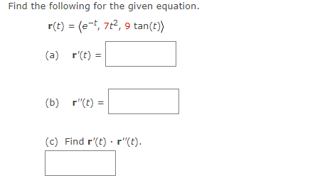 Find the following for the given equation.
r(t) = (e-t, 7t², 9 tan(t))
(a) r(t) =
(b) r"(t) =
(c) Find r'(t) r"(t).