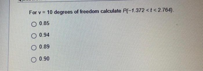 For v = 10 degrees of freedom calculate P(-1.372 <t< 2.764).
O 0.85
O 0.94
O 0.89
O 0.90
