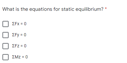 What is the equations for static equilibrium? *
EFx = 0
ΣFy-0
ΣFZ0
ΣΜΖ -0
