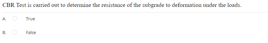 CBR Test is carried out to determine the resistance of the subgrade to deformation under the loads.
А.
True
В.
False
B.
