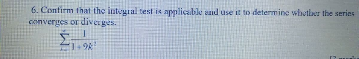 6. Confirm that the integral test is applicable and use it to determine whether the series
converges or diverges.
1+9k²