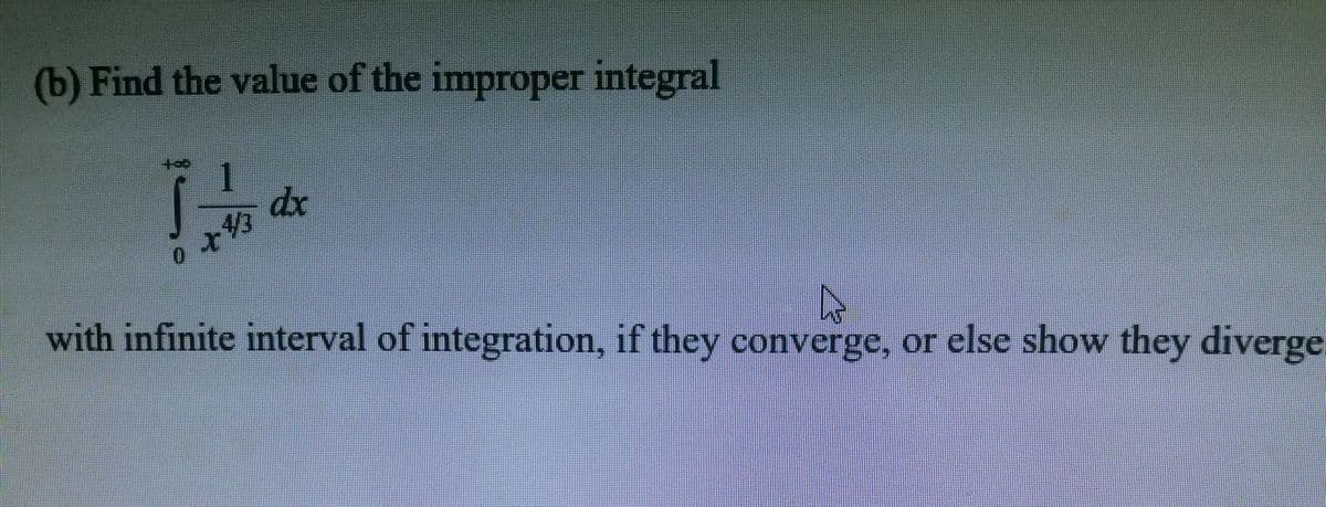 (b) Find the value of the improper integral
dx
4/3
with infinite interval of integration, if they converge, or else show they diverge

