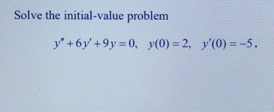 Solve the initial-value problem
y″+6y'′+9y=0, y(0)=2, y'(0) = -5.
