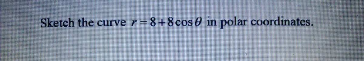 Sketch the curve r=8+8cos€ in polar coordinates.