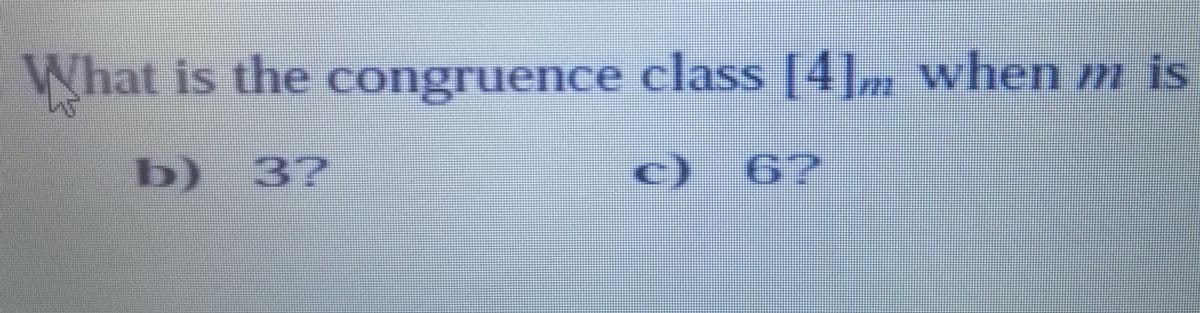 What is the congruence
b)
3?
class [4]m when mis
c) 6?