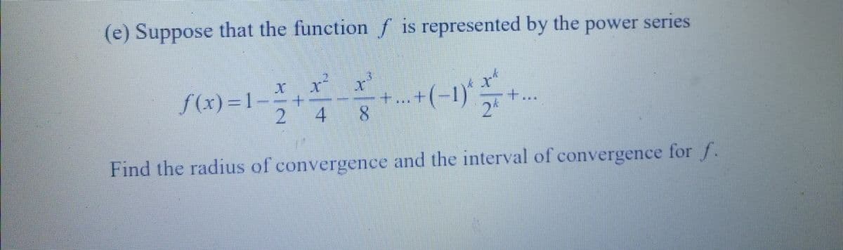 (e) Suppose that the function f is represented by the power series
f(x)=1
(-1)*
2 4 8
24
Find the radius of convergence and the interval of convergence for f.
+.
