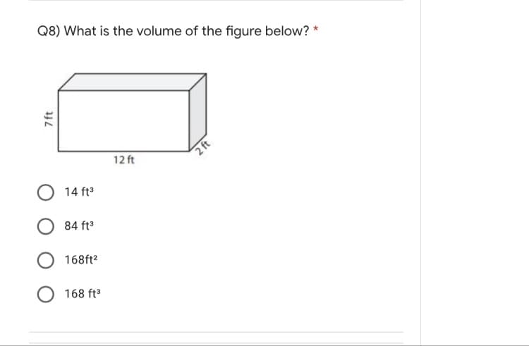 Q8) What is the volume of the figure below? *
12 ft
14 ft3
84 ft
168ft2
168 ft
7 ft
2 ft
