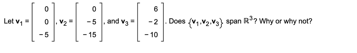 Let v1 =
Does (v1,V2,V3} span R°? Why or why not?
- 5
and
V3
- 2
5
-15
- 10
