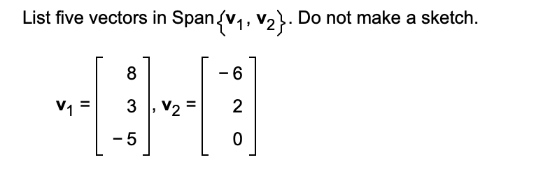 List five vectors in Span v,, v,. Do not make a sketch.
8
- 6
V1
3
V2
2
- 5
