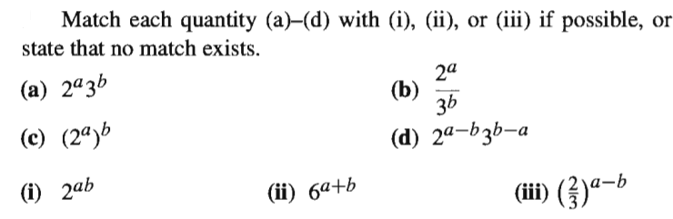 Match each quantity (a)-(d) with (i), (ii), or (iii) if possible, or
state that no match exists.
(a) 2ª3b
2a
(b)
36
(c) (24)6
(d) 2ª-b3b-a
(i) 2ab
(ii) 6a+b
(i) (})ª-b
