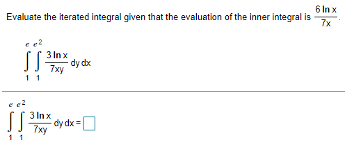 6 In x
Evaluate the iterated integral given that the evaluation of the inner integral is
7x
3 In x
SS
dy dx
7xy
11
e e
3 In x
dy dx =
7xy
11
