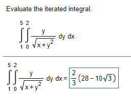 Evaluate the iterated integral.
5 2
y
dy dx
10 VX+y
5 2
2
y
dy dx =
2
(28 - 10/3)
10 VX+y
